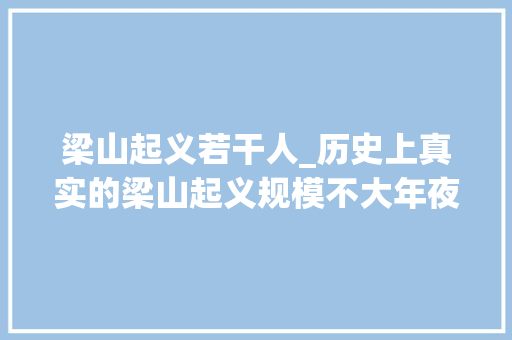 梁山起义若干人_历史上真实的梁山起义规模不大年夜豪杰仅有三十六人