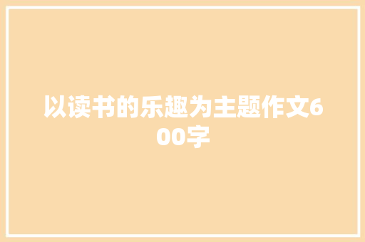 以读书的乐趣为主题作文600字