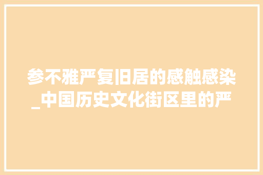 参不雅严复旧居的感触感染_中国历史文化街区里的严复故居