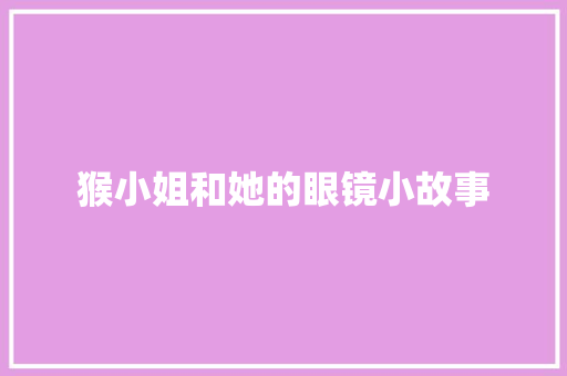 猴小姐和她的眼镜小故事 报告范文