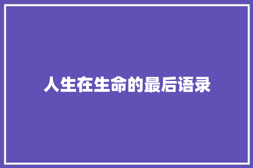 人生在生命的最后语录 商务邮件范文