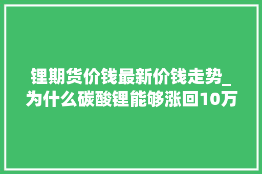 锂期货价钱最新价钱走势_为什么碳酸锂能够涨回10万元/吨