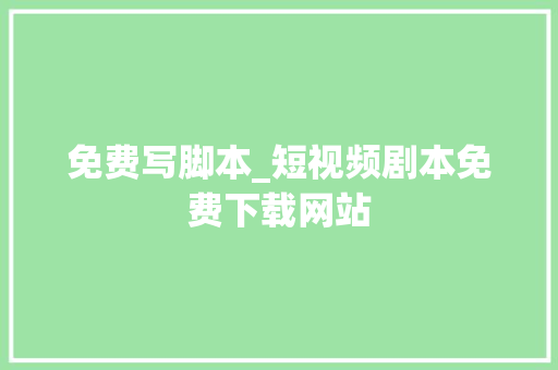 免费写脚本_短视频剧本免费下载网站 生活范文