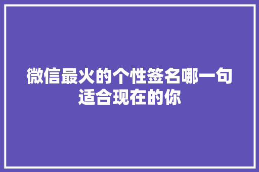 微信最火的个性签名哪一句适合现在的你