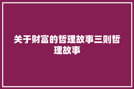 关于财富的哲理故事三则哲理故事