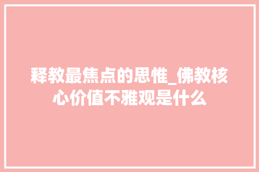 释教最焦点的思惟_佛教核心价值不雅观是什么