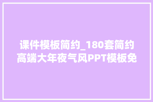 课件模板简约_180套简约高端大年夜气风PPT模板免费送需要的赶紧进来领