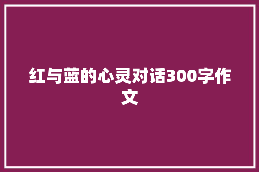 红与蓝的心灵对话300字作文