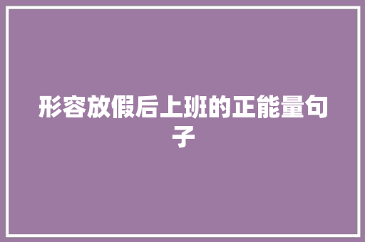 形容放假后上班的正能量句子