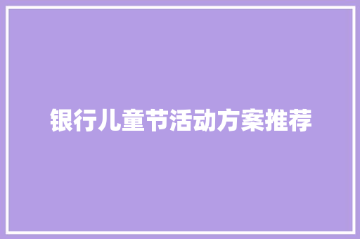 银行儿童节活动方案推荐