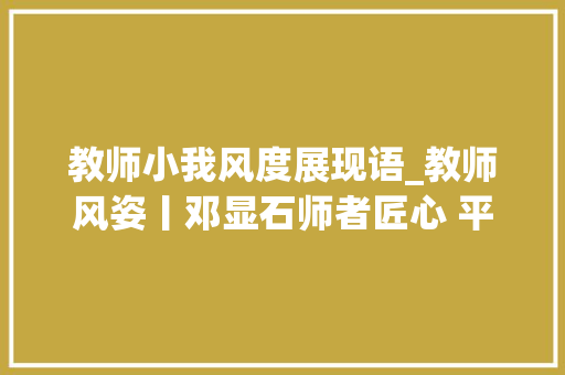 教师小我风度展现语_教师风姿丨邓显石师者匠心 平而不凡