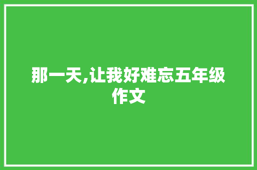 那一天,让我好难忘五年级作文