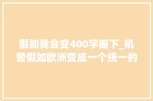 假如我会变400字阁下_机警假如欧洲变成一个统一的国家那可真是个大年夜新闻