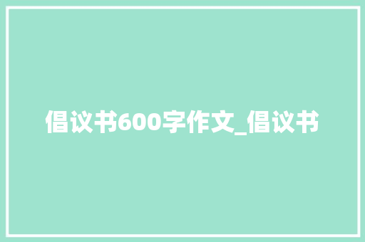 倡议书600字作文_倡议书