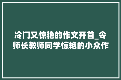 冷门又惊艳的作文开首_令师长教师同学惊艳的小众作文开首