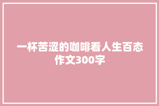 一杯苦涩的咖啡看人生百态作文300字