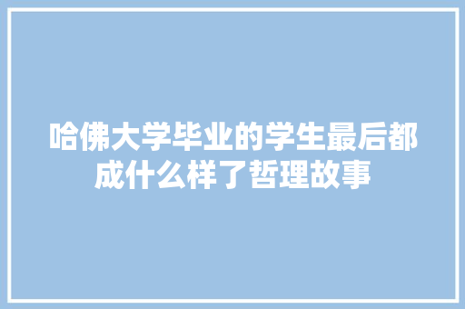 哈佛大学毕业的学生最后都成什么样了哲理故事