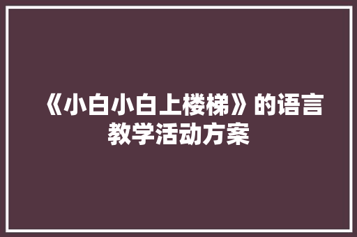 《小白小白上楼梯》的语言教学活动方案