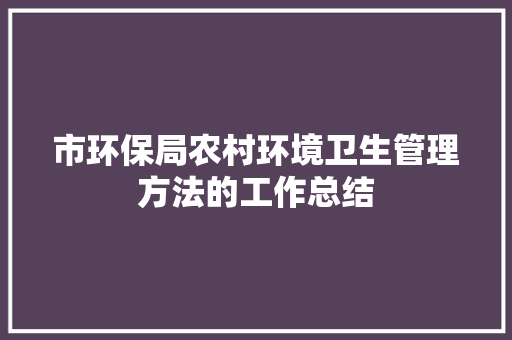 市环保局农村环境卫生管理方法的工作总结