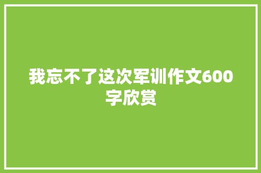 我忘不了这次军训作文600字欣赏 生活范文