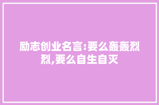 励志创业名言:要么轰轰烈烈,要么自生自灭