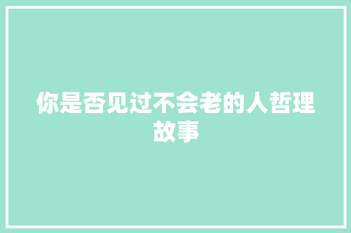 你是否见过不会老的人哲理故事