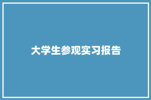 大学生参观实习报告