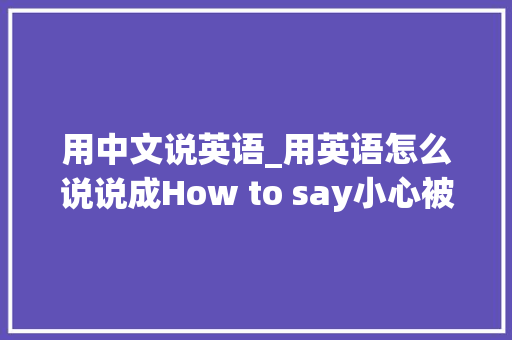 用中文说英语_用英语怎么说说成How to say小心被老外笑话