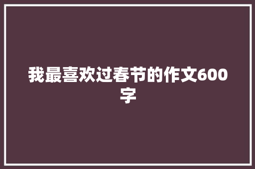 我最喜欢过春节的作文600字