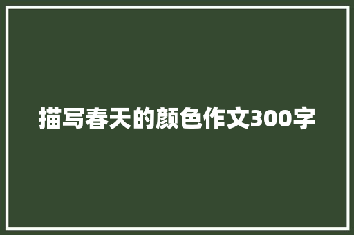 描写春天的颜色作文300字 商务邮件范文