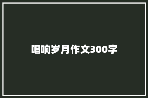 唱响岁月作文300字