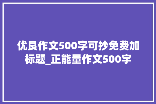 优良作文500字可抄免费加标题_正能量作文500字