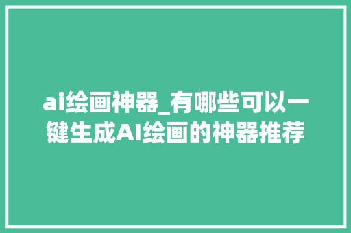 ai绘画神器_有哪些可以一键生成AI绘画的神器推荐