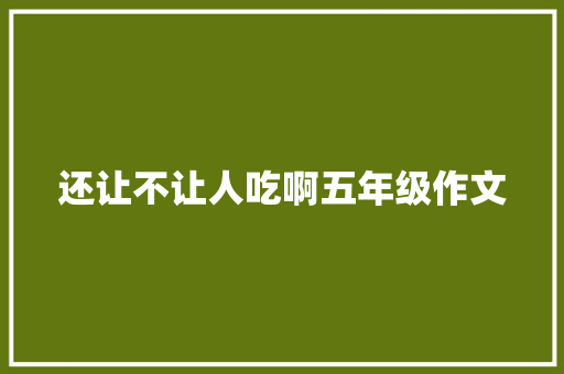 还让不让人吃啊五年级作文