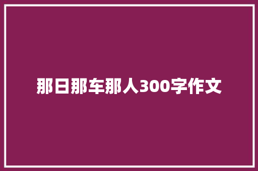 那日那车那人300字作文