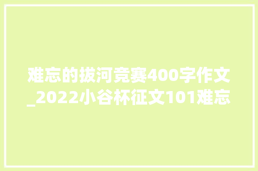 难忘的拔河竞赛400字作文_2022小谷杯征文101难忘那次拔河比赛