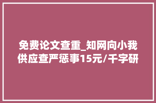 免费论文查重_知网向小我供应查严惩事15元/千字研究生学位论文3次免费