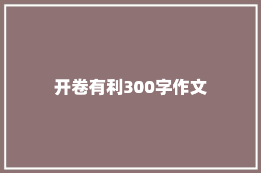 开卷有利300字作文