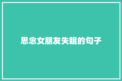 思念女朋友失眠的句子 求职信范文