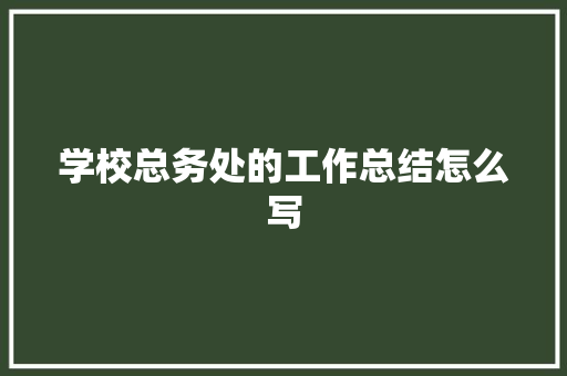 学校总务处的工作总结怎么写