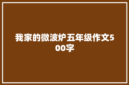 我家的微波炉五年级作文500字