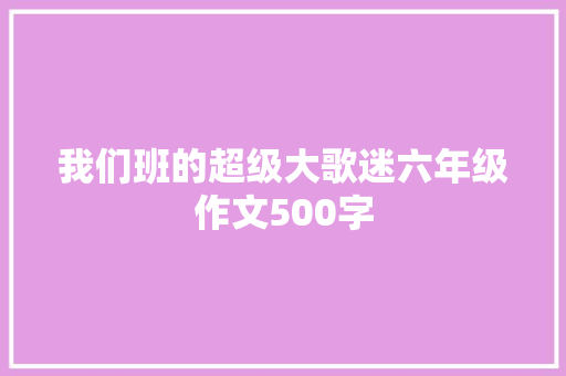 我们班的超级大歌迷六年级作文500字