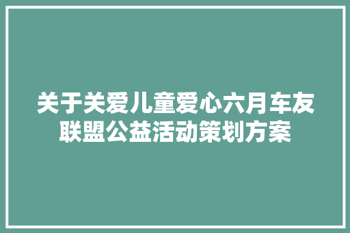 关于关爱儿童爱心六月车友联盟公益活动策划方案