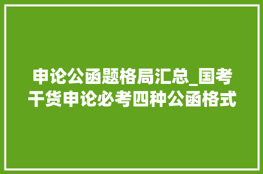 申论公函题格局汇总_国考干货申论必考四种公函格式及模板