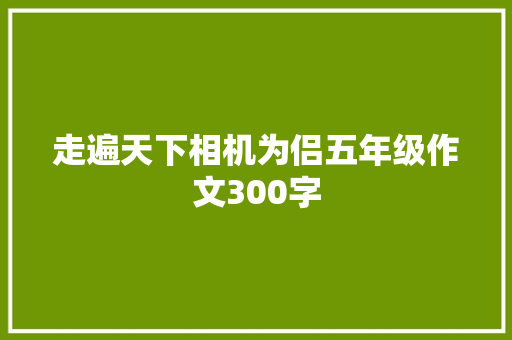 走遍天下相机为侣五年级作文300字