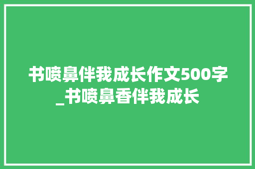 书喷鼻伴我成长作文500字_书喷鼻香伴我成长 申请书范文