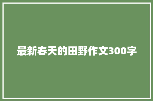 最新春天的田野作文300字