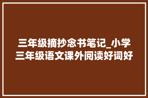 三年级摘抄念书笔记_小学三年级语文课外阅读好词好句孩子必看