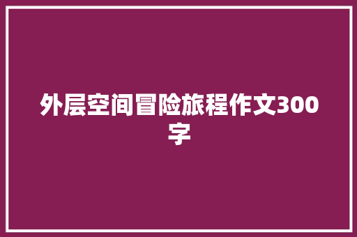 外层空间冒险旅程作文300字