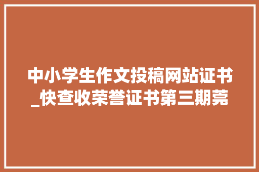 中小学生作文投稿网站证书_快查收荣誉证书第三期莞邑少年投稿见报名单出炉